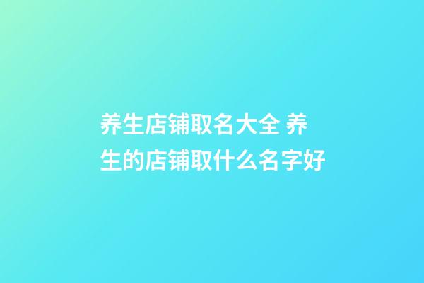养生店铺取名大全 养生的店铺取什么名字好-第1张-店铺起名-玄机派